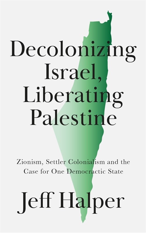 Decolonizing Israel, Liberating Palestine : Zionism, Settler Colonialism, and the Case for One Democratic State (Paperback)