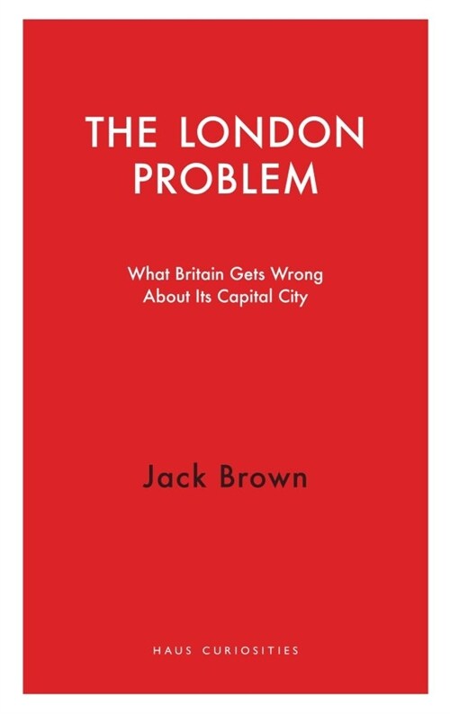 The London Problem : What Britain Gets Wrong About Its Capital City (Paperback)