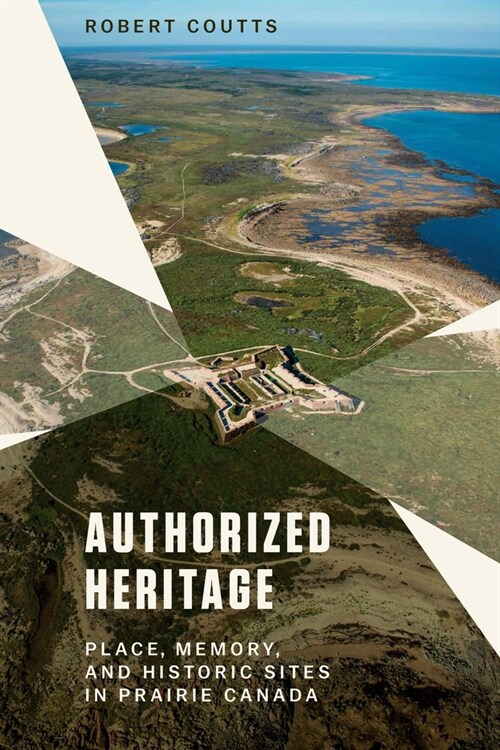 Authorized Heritage: Place, Memory, and Historic Sites in Prairie Canada (Paperback)