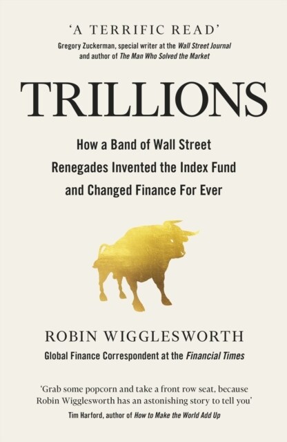 Trillions : How a Band of Wall Street Renegades Invented the Index Fund and Changed Finance Forever (Hardcover)