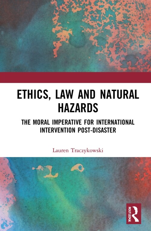 Ethics, Law and Natural Hazards : The Moral Imperative for International Intervention Post-Disaster (Hardcover)