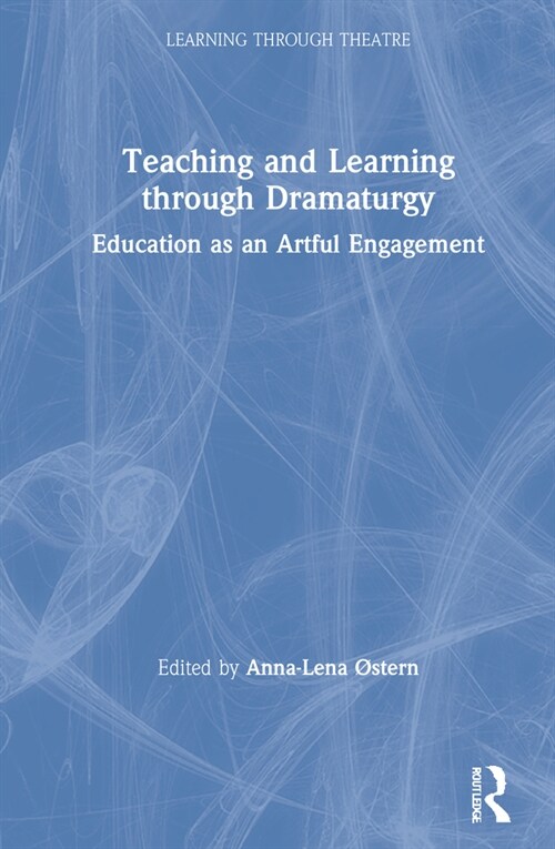 Teaching and Learning through Dramaturgy : Education as an Artful Engagement (Hardcover)
