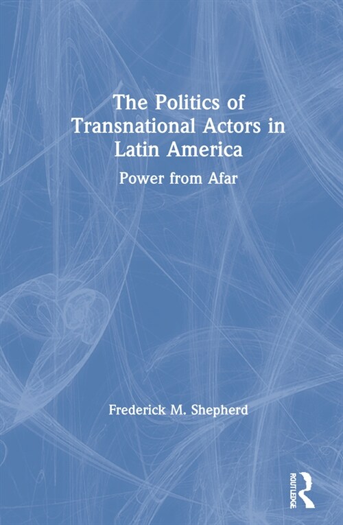 The Politics of Transnational Actors in Latin America : Power from Afar (Hardcover)