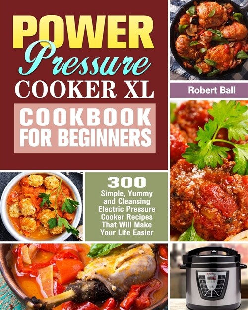 Power Pressure Cooker XL Cookbook For Beginners: 300 Simple, Yummy and Cleansing Electric Pressure Cooker Recipes That Will Make Your Life Easier (Paperback)