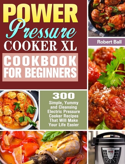 Power Pressure Cooker XL Cookbook For Beginners: 300 Simple, Yummy and Cleansing Electric Pressure Cooker Recipes That Will Make Your Life Easier (Hardcover)