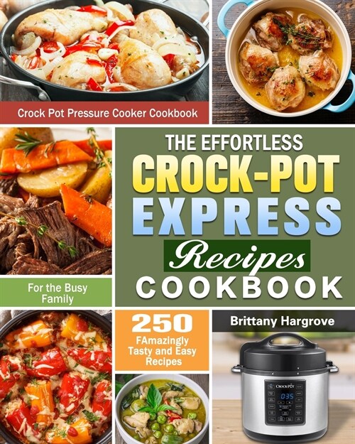The Effortless Crock-Pot Express Recipes Cookbook: 250 FAmazingly Tasty and Easy Recipes for the Busy Family. (Crock Pot Pressure Cooker Cookbook) (Paperback)