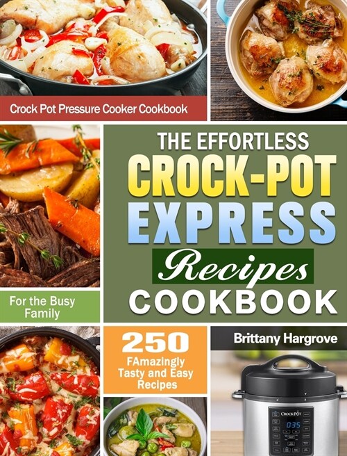 The Effortless Crock-Pot Express Recipes Cookbook: 250 FAmazingly Tasty and Easy Recipes for the Busy Family. (Crock Pot Pressure Cooker Cookbook) (Hardcover)