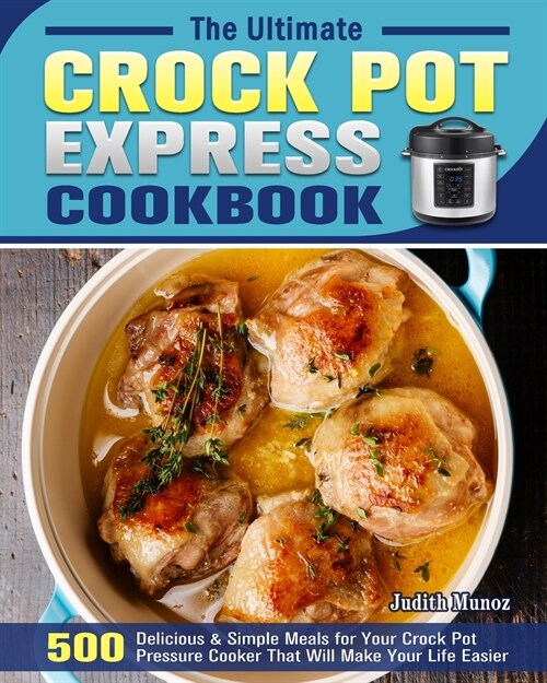 The Ultimate Crock Pot Express Cookbook: 550 Delicious & Simple Meals for Your Crock Pot Pressure Cooker That Will Make Your Life Easier (Paperback)