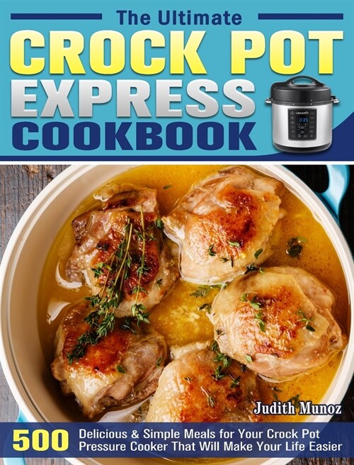 The Ultimate Crock Pot Express Cookbook: 550 Delicious & Simple Meals for Your Crock Pot Pressure Cooker That Will Make Your Life Easier (Hardcover)