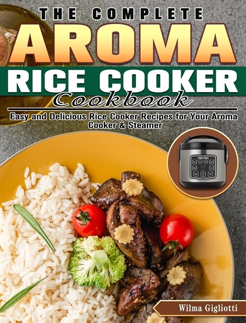 The Complete Aroma Rice Cooker Cookbook: Easy and Delicious Rice Cooker Recipes for Your Aroma Cooker & Steamer (Hardcover)