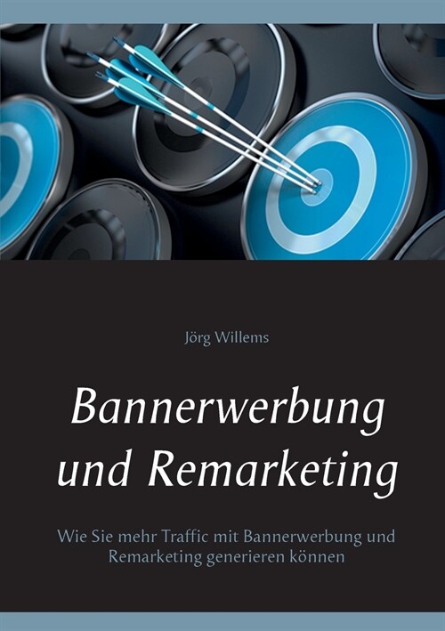Bannerwerbung und Remarketing: Wie Sie mehr Traffic mit Bannerwerbung und Remarketing generieren k?nen (Paperback)
