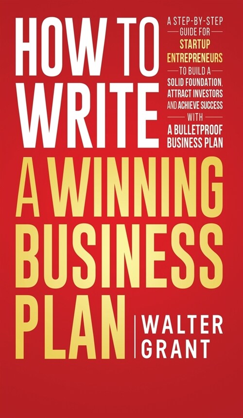 How to Write a Winning Business Plan: A Step-by-Step Guide for Startup Entrepreneurs to Build a Solid Foundation, Attract Investors and Achieve Succes (Hardcover)