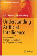 Understanding Artificial Intelligence: Fundamentals, Use Cases and Methods for a Corporate AI Journey (Paperback, 2020)