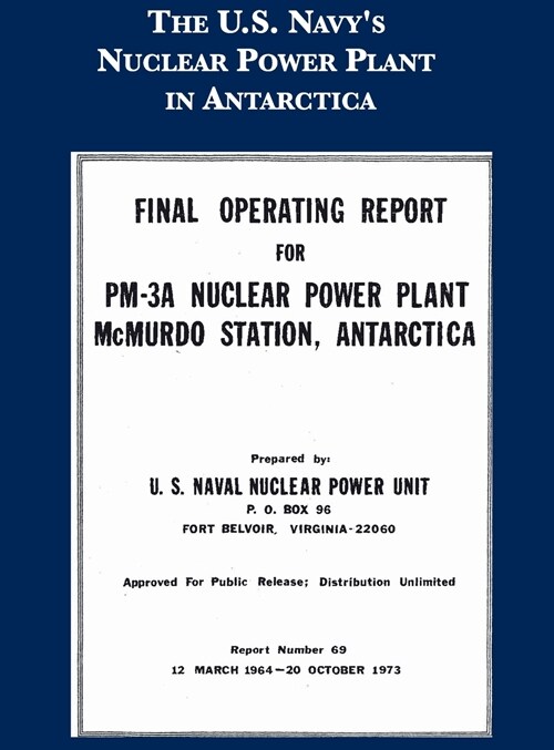 The Navys Nuclear Power Plant in Antarctica: Final Operating Report for the PM-3A Nuclear Power Plant, McMurdo Station, Antarctica (Hardcover)