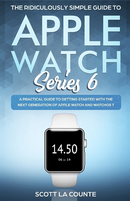 The Ridiculously Simple Guide to Apple Watch Series 6: A Practical Guide to Getting Started With the Next Generation of Apple Watch and WatchOS (Paperback)