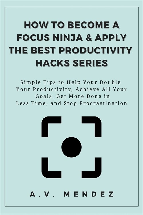 How to Become a Focus Ninja & Apply the Best Productivity Hacks Series: Simple Tips to Help You Double Your Productivity, Achieve All Your Goals, Get (Paperback)