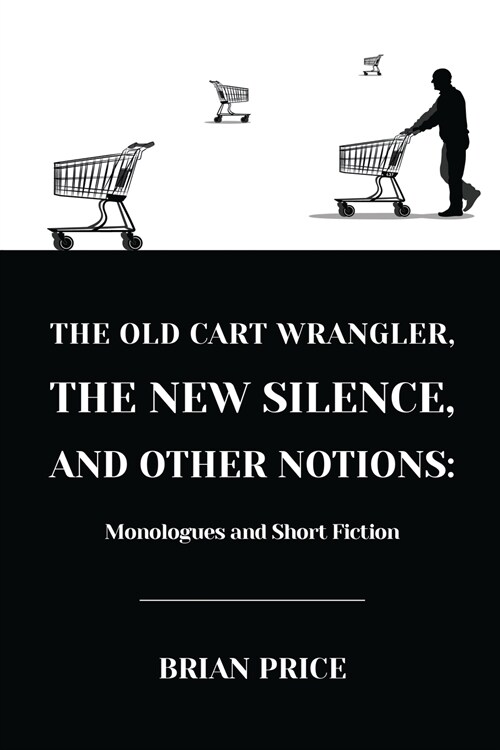 The Old Cart Wrangler, The New Silence, and Other Notions: Monologues and Short Fiction (Paperback)