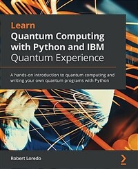 Learn quantum computing with Python and IBM Quantum experience : a hands-on introduction to quantum computing and writing your own quantum programs with Python