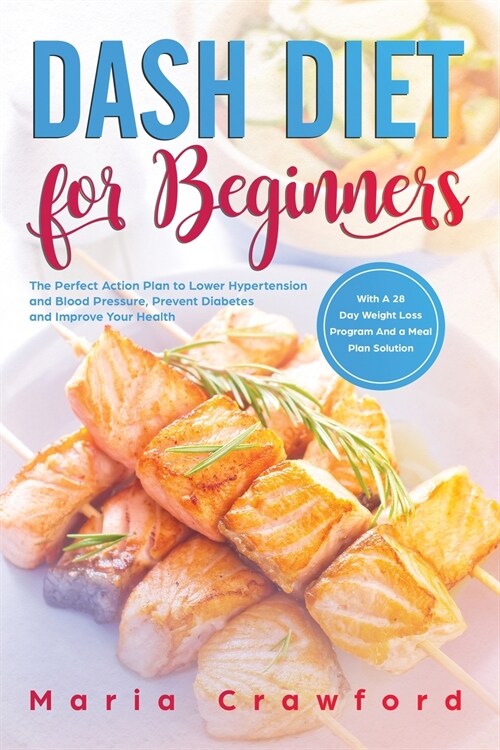 Dash Diet for Beginners: The Perfect Action Plan with a 28-Day Weight Loss Program and a Meal Plan Solution to Lower Hypertension and Blood Pre (Paperback)
