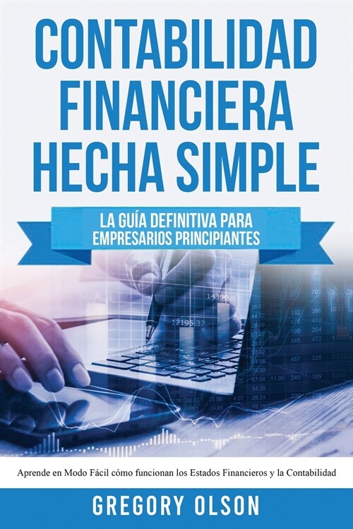 Contabilidad Financiera Hecha Simple: La gu? definitiva para empresarios principiantes. Aprende en modo f?il c?o funcionan los estados financieros (Paperback)