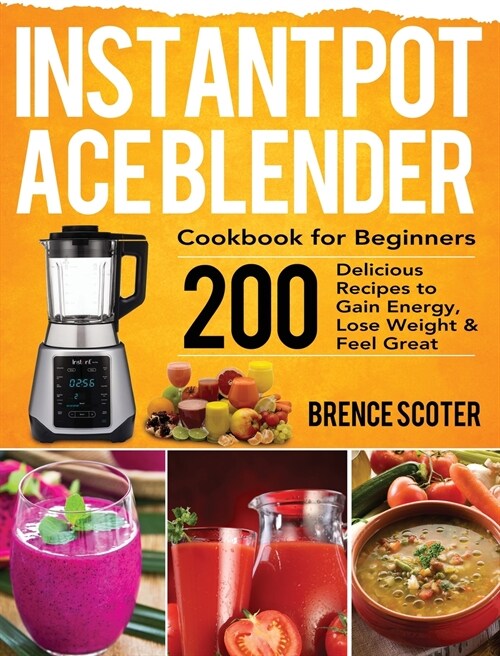 Instant Pot Ace Blender Cookbook for Beginners: 200 Delicious Recipes to Gain Energy, Lose Weight & Feel Great (Hardcover)