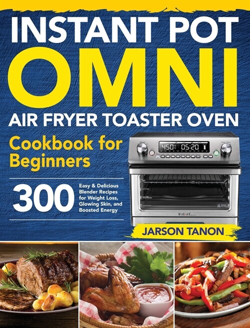 Instant Pot Omni Air Fryer Toaster Oven Cookbook for Beginners: 300 Effortless Air Fryer Toaster Oven Recipes for Smart People on a Budget (Hardcover)