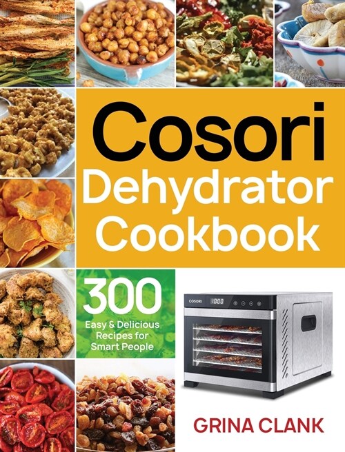 Cosori Dehydrator Cookbook: 300 Easy & Delicious Recipes for Smart People (Hardcover)