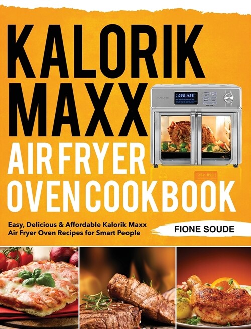 Kalorik Maxx Air Fryer Oven Cookbook: Easy, Delicious & Affordable Kalorik Maxx Air Fryer Oven Recipes for Smart People (Hardcover)