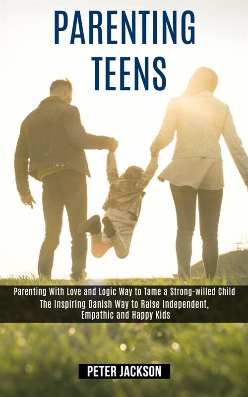 Parenting Teens: Parenting With Love and Logic Way to Tame a Strong-willed Child (The Inspiring Danish Way to Raise Independent, Empath (Paperback)