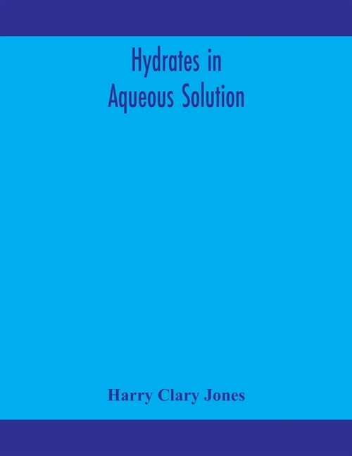 Hydrates in aqueous solution. Evidence for the existence of hydrates in solution, their approximate composition, and certain spectroscopic investigati (Paperback)