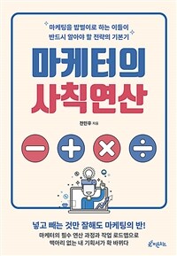 마케터의 사칙연산 : 마케팅을 밥벌이로 하는 이들이 반드시 알아야 할 전략의 기본기 