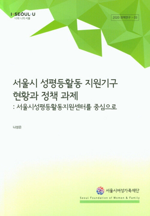 서울시 성평등활동 지원기구 현황과 정책 과제 : 서울시성평등활동지원센터를 중심으로