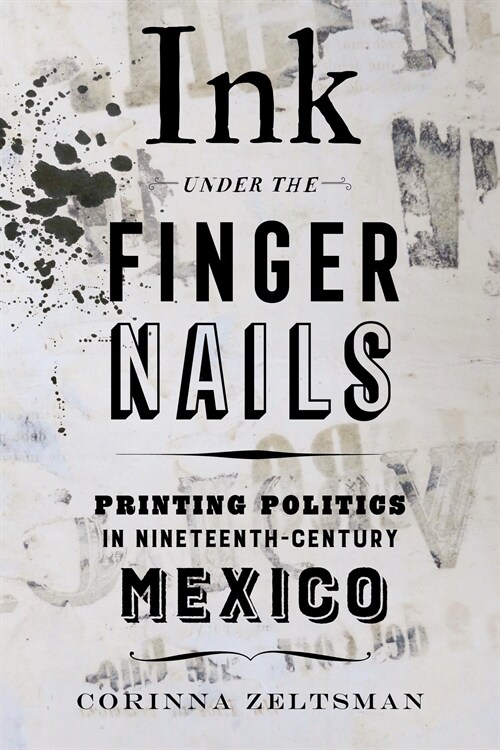 Ink Under the Fingernails: Printing Politics in Nineteenth-Century Mexico (Paperback)