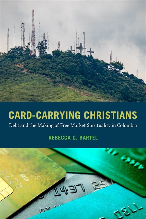 Card-Carrying Christians: Debt and the Making of Free Market Spirituality in Colombia (Paperback)