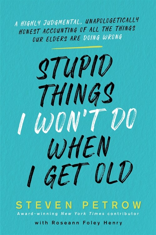 Stupid Things I Wont Do When I Get Old: A Highly Judgmental, Unapologetically Honest Accounting of All the Things Our Elders Are Doing Wrong (Hardcover)