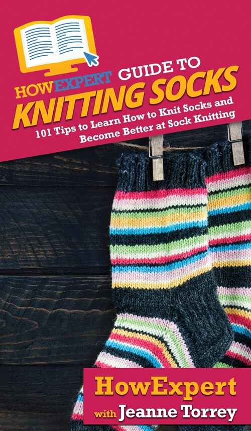 HowExpert Guide to Knitting Socks: 101 Tips to Learn How to Knit Socks and Become Better at Sock Knitting (Hardcover)