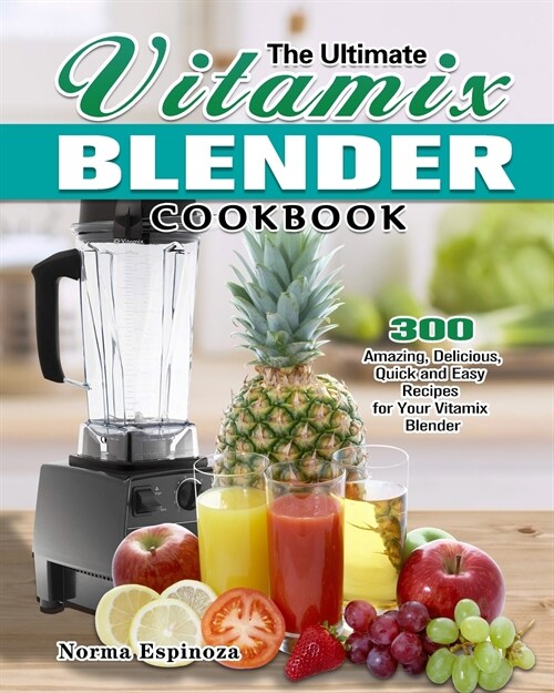 The Ultimate Vitamix Blender Cookbook: 300 Amazing, Delicious, Quick and Easy Recipes for Your Vitamix Blender (Paperback)