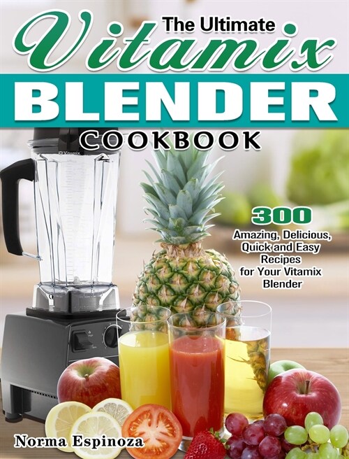 The Ultimate Vitamix Blender Cookbook: 300 Amazing, Delicious, Quick and Easy Recipes for Your Vitamix Blender (Hardcover)