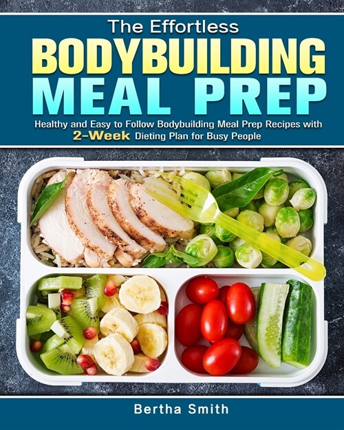 The Effortless Bodybuilding Meal Prep: Healthy and Easy to Follow Bodybuilding Meal Prep Recipes with 2-Week Dieting Plan for Busy People (Paperback)