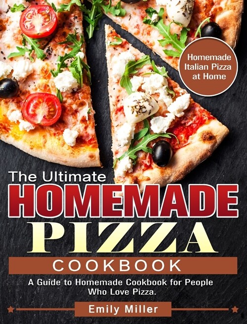 The Ultimate Homemade Pizza Cookbook: A Guide to Homemade Cookbook for People Who Love Pizza. (Homemade Italian Pizza at Home) (Hardcover)