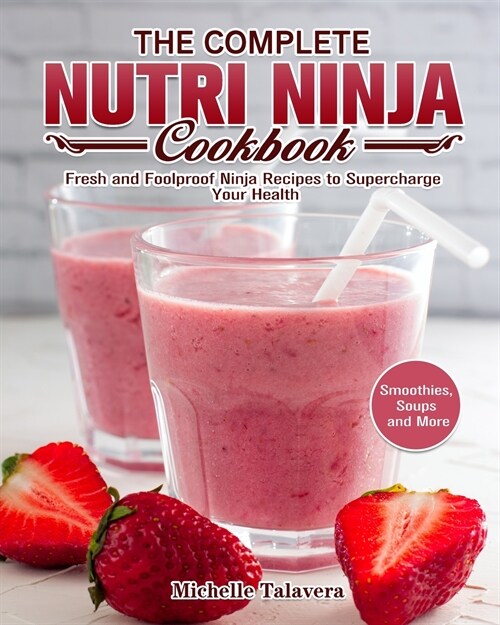 The Complete Nutri Ninja Cookbook: Fresh and Foolproof Ninja Recipes to Supercharge Your Health. (Smoothies, Soups and More) (Paperback)
