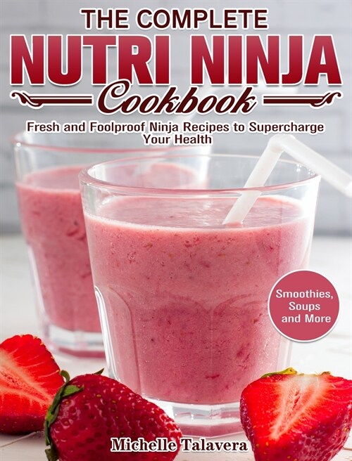 The Complete Nutri Ninja Cookbook: Fresh and Foolproof Ninja Recipes to Supercharge Your Health. (Smoothies, Soups and More) (Hardcover)