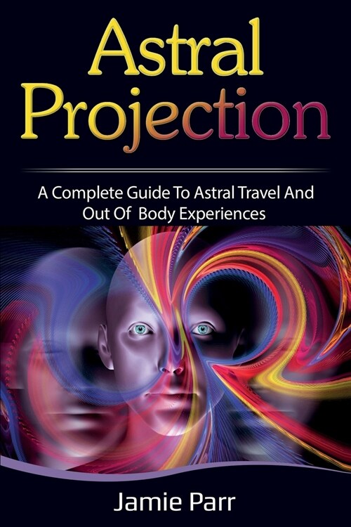 Astral Projection: A Complete Guide to Astral Travel and Out of Body Experiences (Paperback)