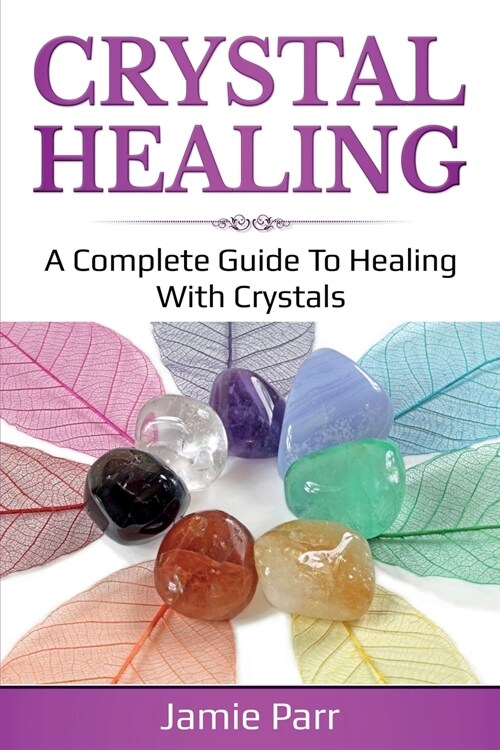 Crystal Healing: A Complete Guide to Healing with Crystals (Paperback)