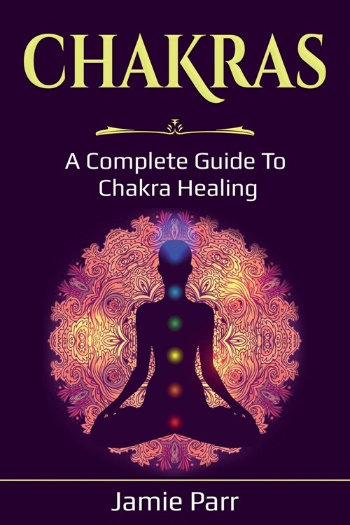Chakras: A Complete Guide to Chakra Healing (Paperback)
