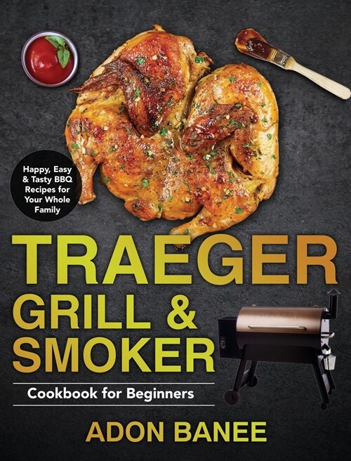 Traeger Grill & Smoker Cookbook for Beginners: Happy, Easy & Tasty BBQ Recipes for Your Whole Family (Hardcover)