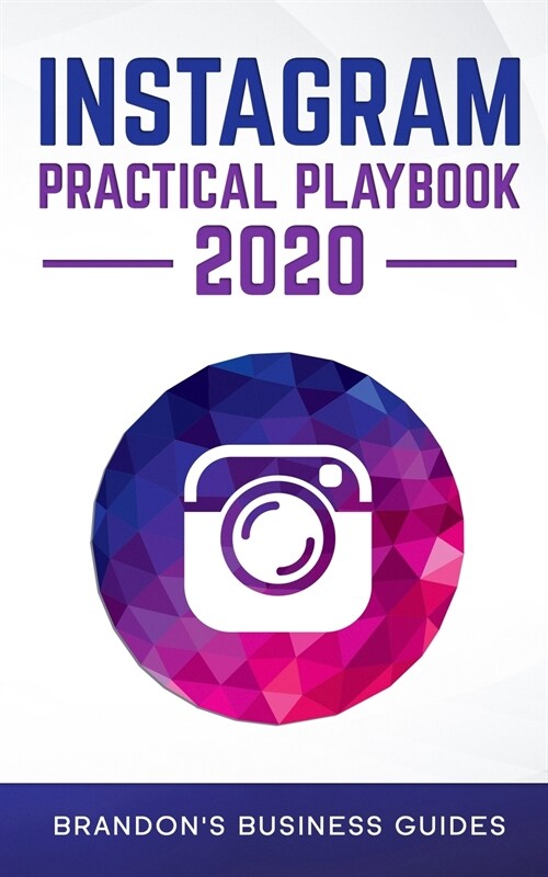 Instagram Practical Playbook 2020: Uncover The Secrets Of Instagram To Build Your Brand, Rapidly Grow Your Following, Reach More Customers Than Ever B (Paperback)