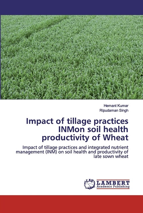 Impact of tillage practices INMon soil health productivity of Wheat (Paperback)