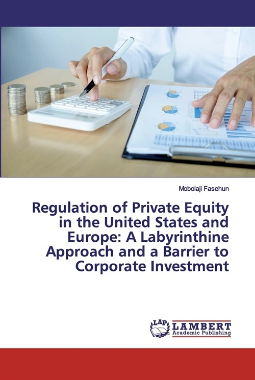 Regulation of Private Equity in the United States and Europe: A Labyrinthine Approach and a Barrier to Corporate Investment (Paperback)