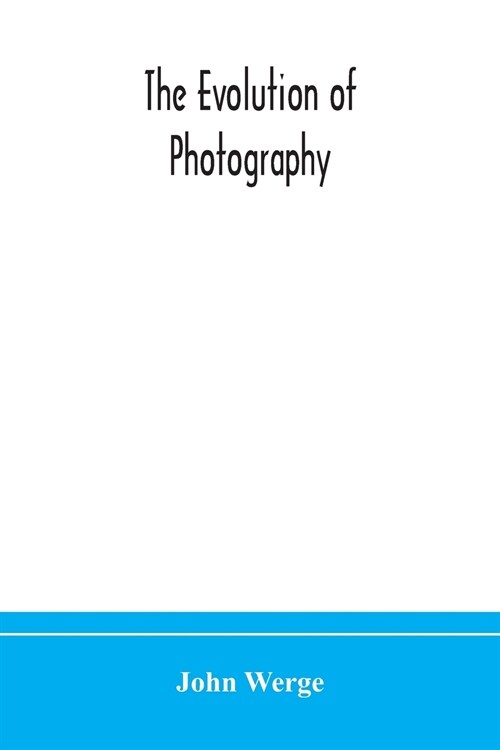 The evolution of photography: with a chronological record of discoveries, inventions, etc., contributions to photographic literature, and personal r (Paperback)